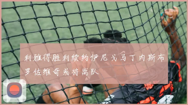 利雅得胜利续约伊尼戈马丁内斯布罗佐维奇或将离队