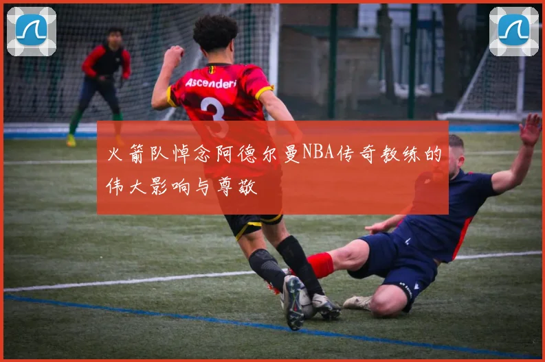 火箭队悼念阿德尔曼NBA传奇教练的伟大影响与尊敬
