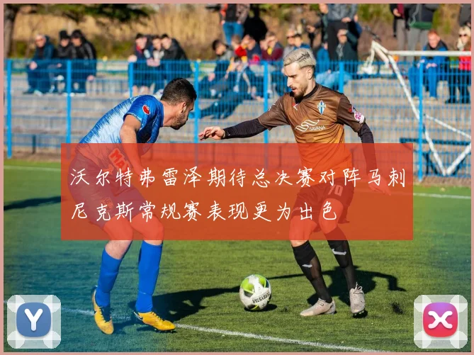 沃尔特弗雷泽期待总决赛对阵马刺尼克斯常规赛表现更为出色