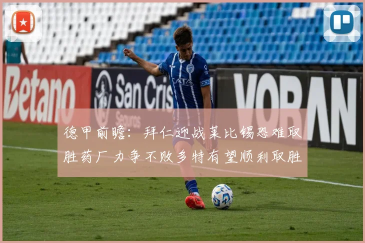 德甲前瞻：拜仁迎战莱比锡恐难取胜药厂力争不败多特有望顺利取胜