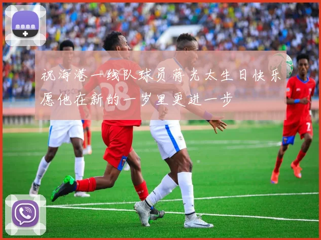 祝海港一线队球员蒋光太生日快乐愿他在新的一岁里更进一步