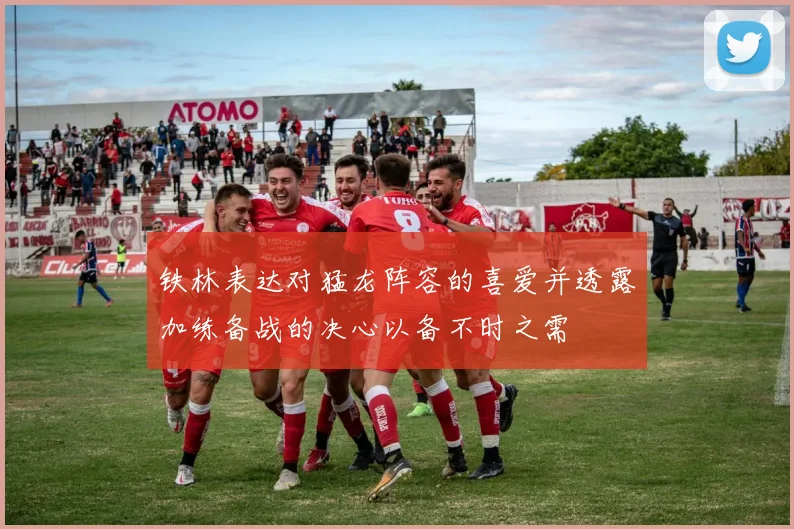 铁林表达对猛龙阵容的喜爱并透露加练备战的决心以备不时之需