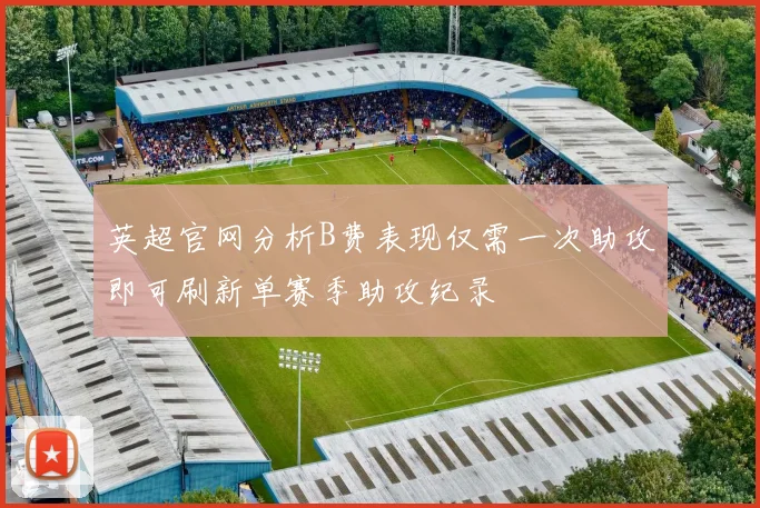 英超官网分析B费表现仅需一次助攻即可刷新单赛季助攻纪录